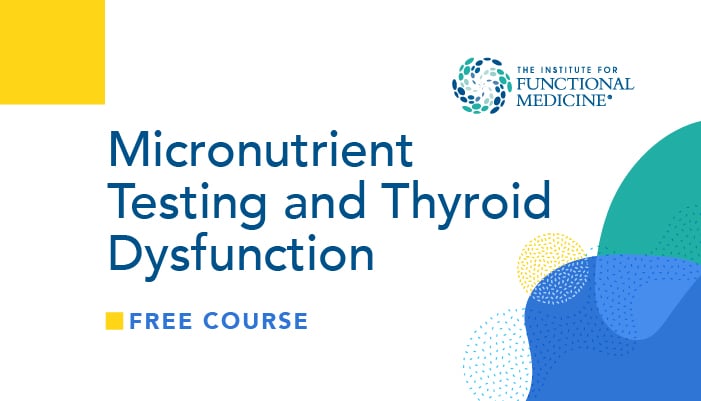 The Institute for Functional Medicine | Free Course | Micronutrient Testing and Thyroid Dysfunction